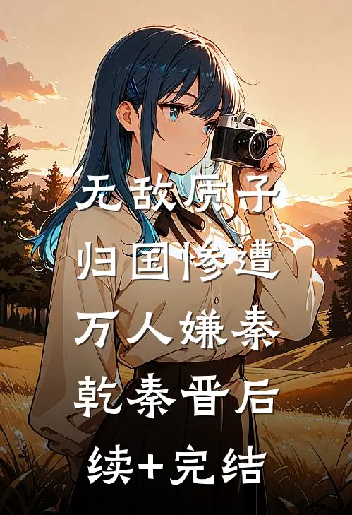 无敌质子，归国惨遭万人嫌秦乾秦晋后续+完结