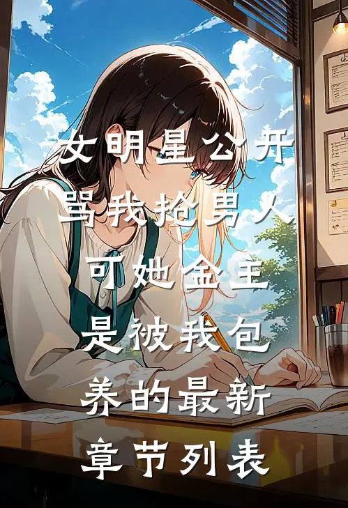 女明星公开骂我抢男人，可她金主是被我包养的最新章节列表