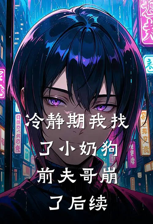 冷静期我找了小奶狗，前夫哥崩了后续