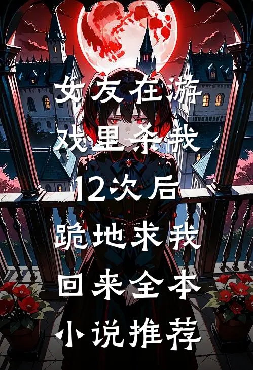 女友在游戏里杀我12次后，跪地求我回来全本小说推荐