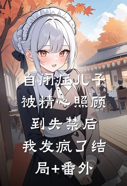 自闭症儿子被精心照顾到失禁后，我发疯了结局+番外