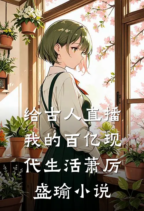 给古人直播我的百亿现代生活萧厉盛瑜小说