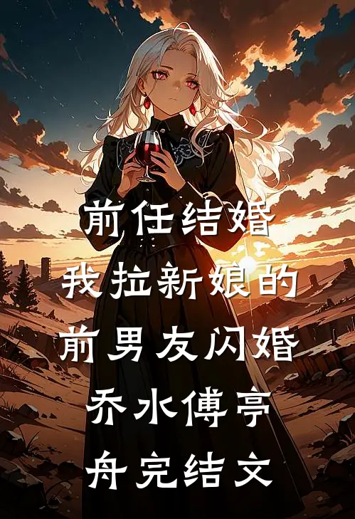 前任结婚，我拉新娘的前男友闪婚乔水傅亭舟完结文