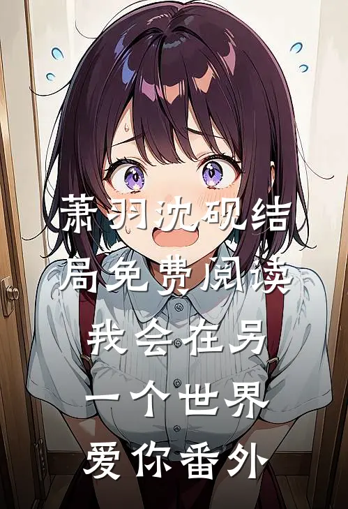 萧羽沈砚结局免费阅读我会在另一个世界爱你番外