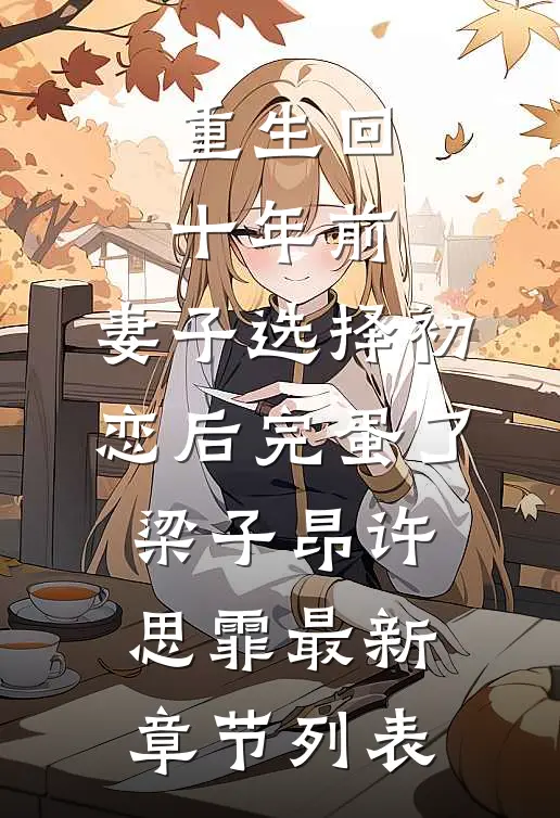 重生回十年前，妻子选择初恋后完蛋了梁子昂许思霏最新章节列表