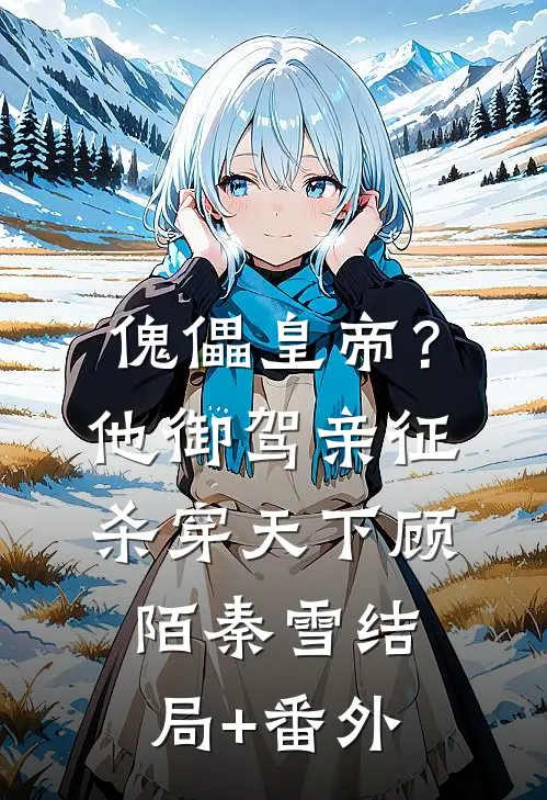 傀儡皇帝？他御驾亲征杀穿天下顾陌秦雪结局+番外