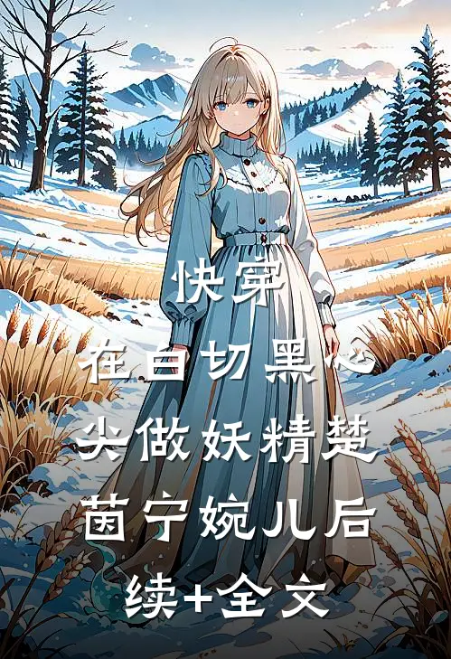 快穿：在白切黑心尖做妖精楚茵宁婉儿后续+全文