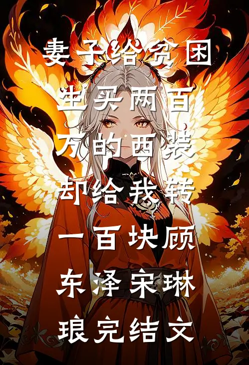 妻子给贫困生买两百万的西装，却给我转一百块顾东泽宋琳琅完结文
