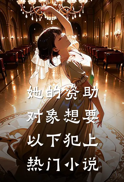 她的资助对象想要以下犯上热门小说