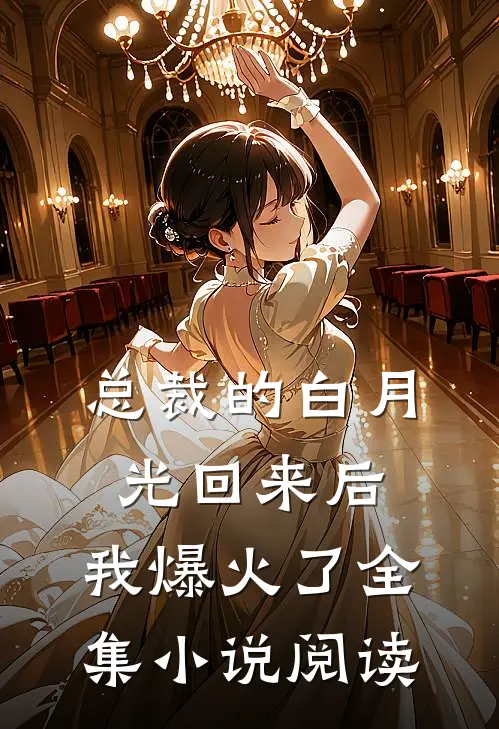 总裁的白月光回来后，我爆火了全集小说阅读