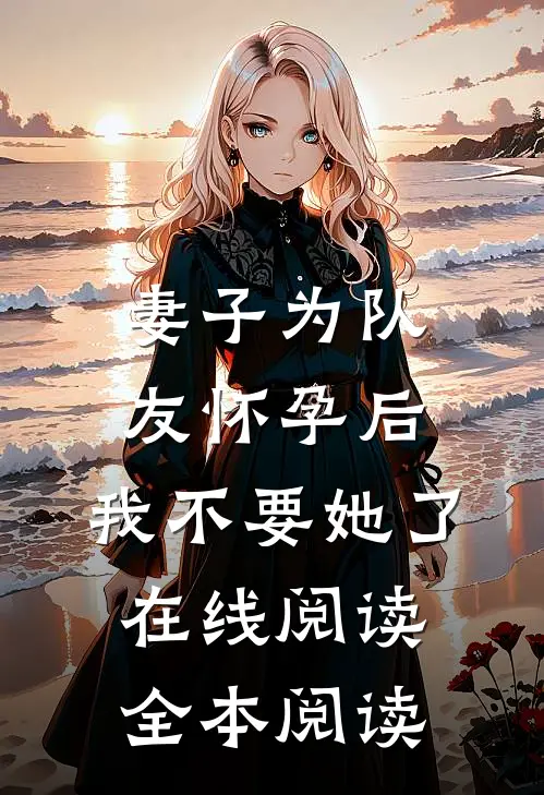 妻子为队友怀孕后，我不要她了在线阅读全本阅读