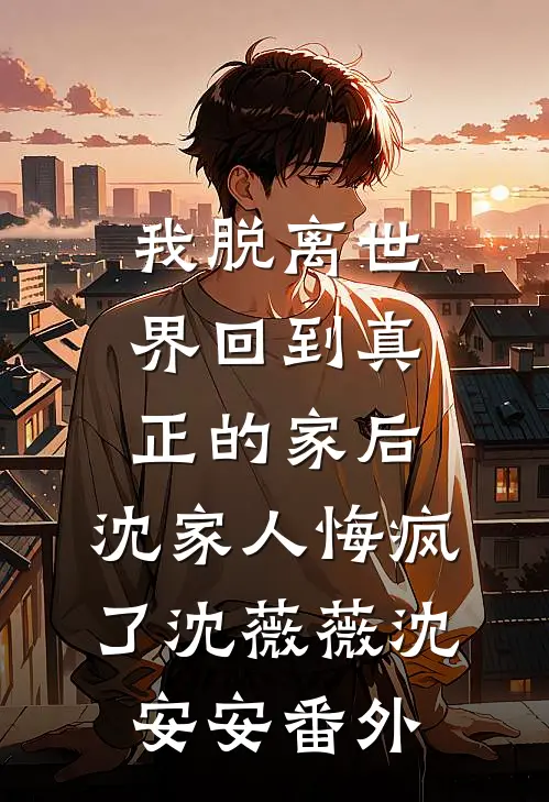 我脱离世界回到真正的家后，沈家人悔疯了沈薇薇沈安安番外