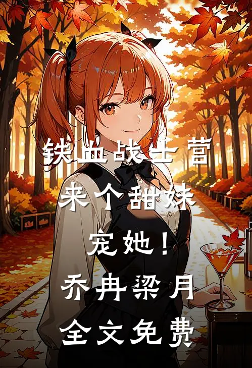 铁血战士营来个甜妹，宠她！乔冉梁月全文免费