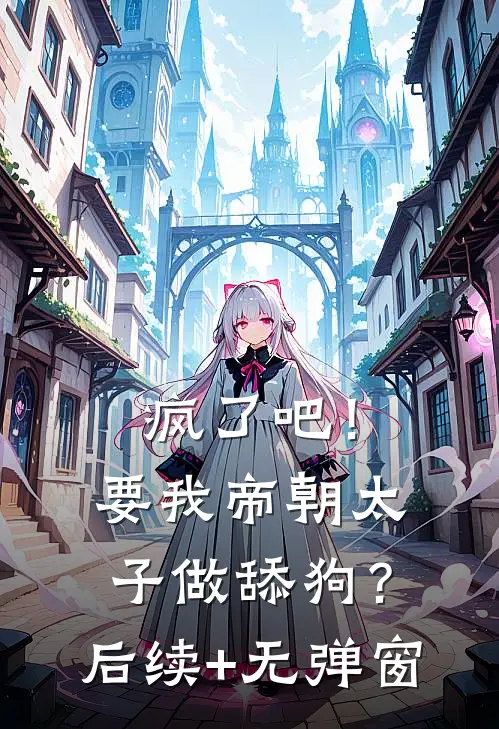 疯了吧！要我帝朝太子做舔狗？后续+无弹窗