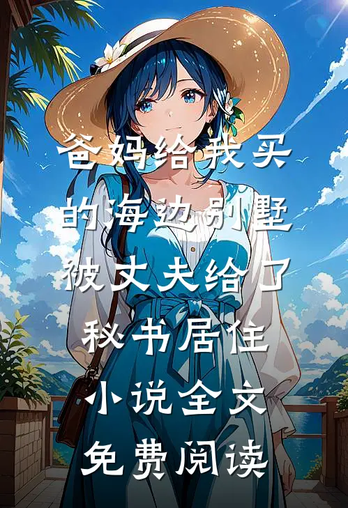 爸妈给我买的海边别墅，被丈夫给了秘书居住小说全文免费阅读