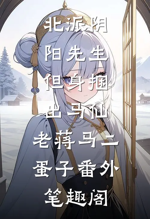 北派阴阳先生，但身捆出马仙：老蒋马二蛋子番外笔趣阁