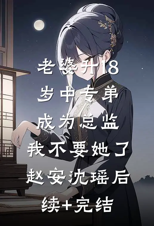 老婆升18岁中专弟成为总监，我不要她了赵安沈瑶后续+完结