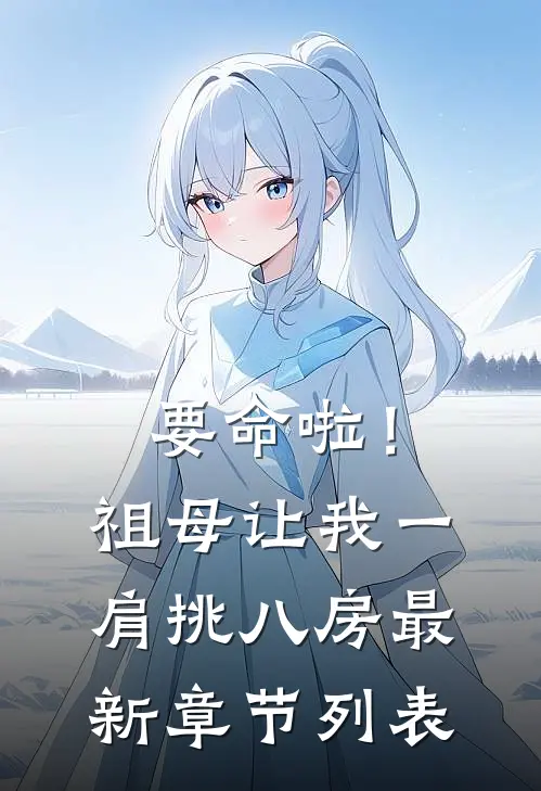 要命啦！祖母让我一肩挑八房最新章节列表