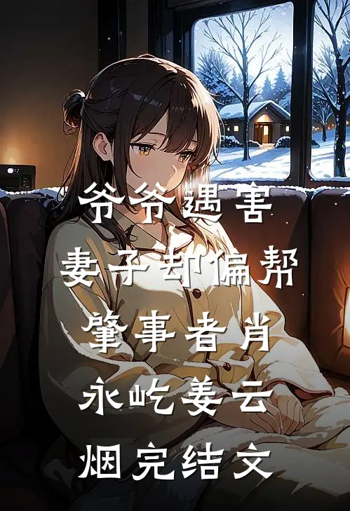 爷爷遇害，妻子却偏帮肇事者肖永屹姜云烟完结文
