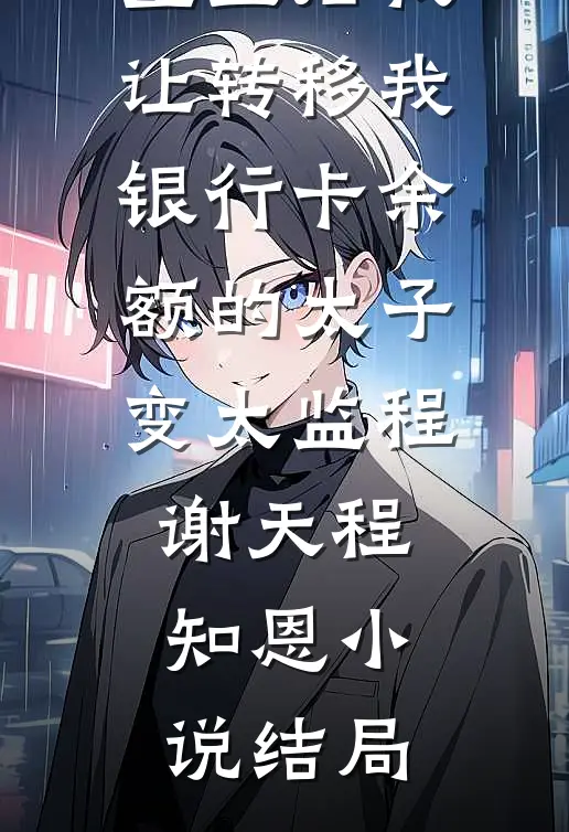 重生后我让转移我银行卡余额的太子变太监程谢天程知恩小说结局