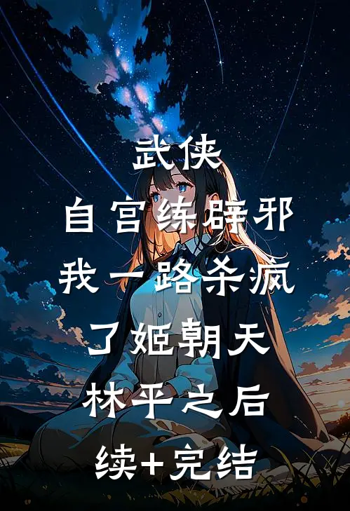 武侠：自宫练辟邪，我一路杀疯了姬朝天林平之后续+完结