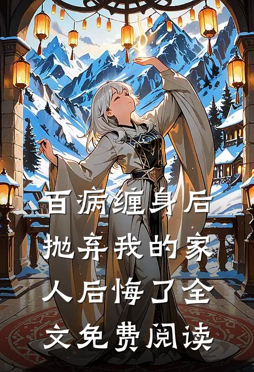 百病缠身后，抛弃我的家人后悔了全文免费阅读