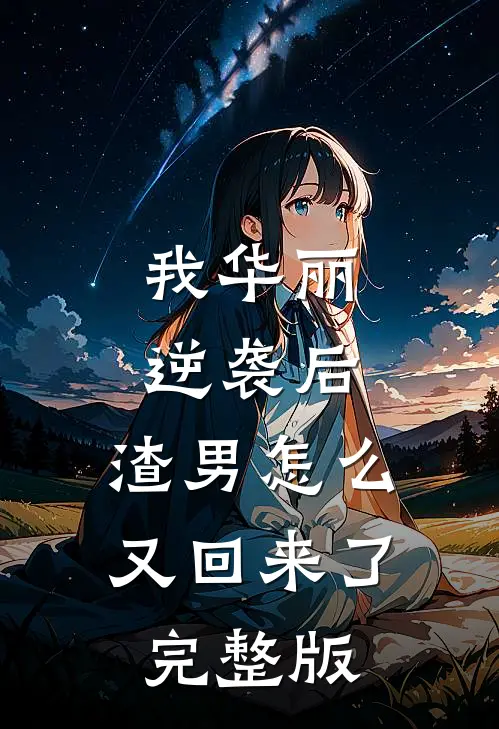 我华丽逆袭后，渣男怎么又回来了完整版