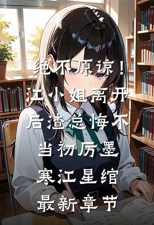 绝不原谅！江小姐离开后，渣总悔不当初厉墨寒江星绾最新章节