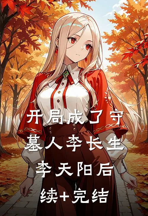 开局成了守墓人李长生李天阳后续+完结