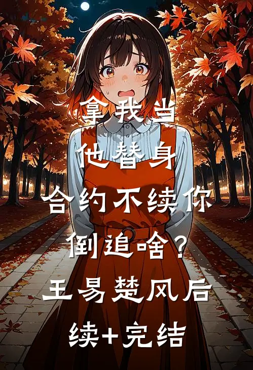 拿我当他替身，合约不续你倒追啥？王易楚风后续+完结
