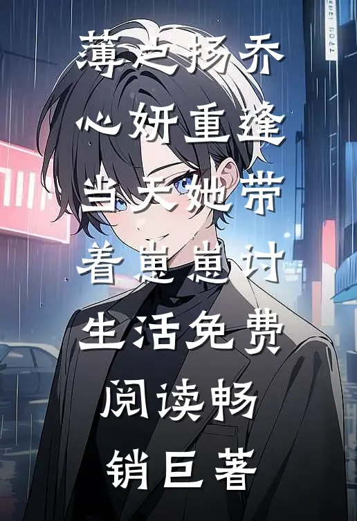 薄之扬乔心妍重逢当天她带着崽崽讨生活免费阅读畅销巨著