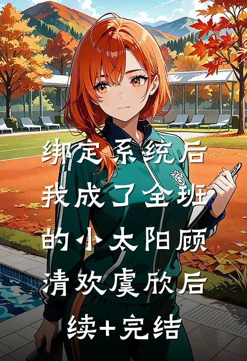绑定系统后，我成了全班的小太阳顾清欢虞欣后续+完结