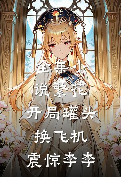 全集小说繁花:开局罐头换飞机,震惊李李