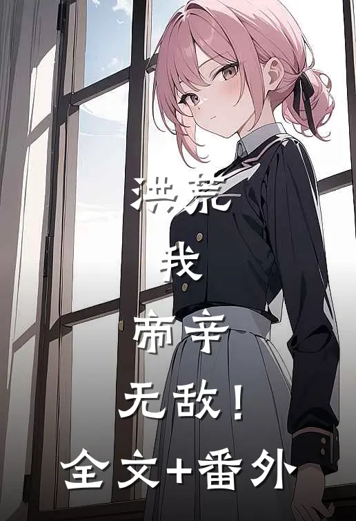 洪荒：我，帝辛，无敌！全文+番外