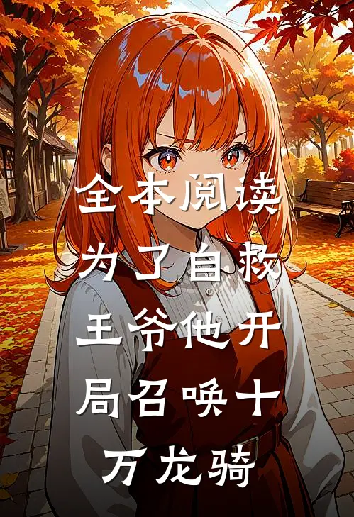 全本阅读为了自救，王爷他开局召唤十万龙骑