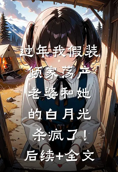 过年我假装倾家荡产，老婆和她的白月光杀疯了！后续+全文