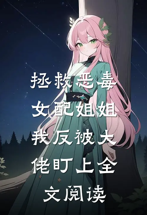 拯救恶毒女配姐姐，我反被大佬盯上全文阅读