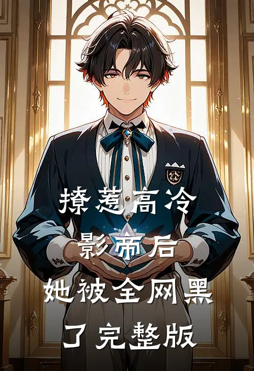 撩惹高冷影帝后，她被全网黑了完整版