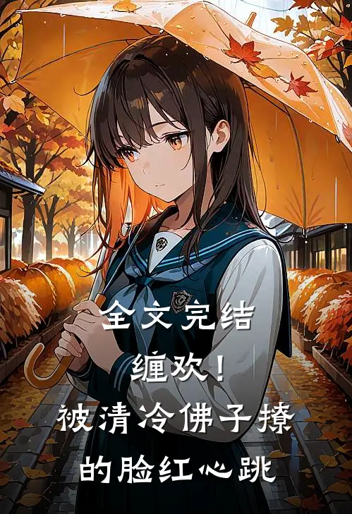 全文完结缠欢！被清冷佛子撩的脸红心跳