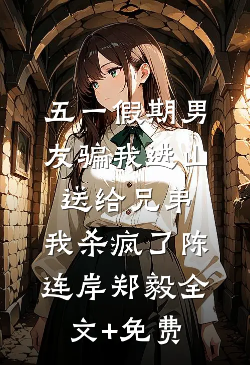 五一假期男友骗我进山送给兄弟，我杀疯了陈连岸郑毅全文+免费