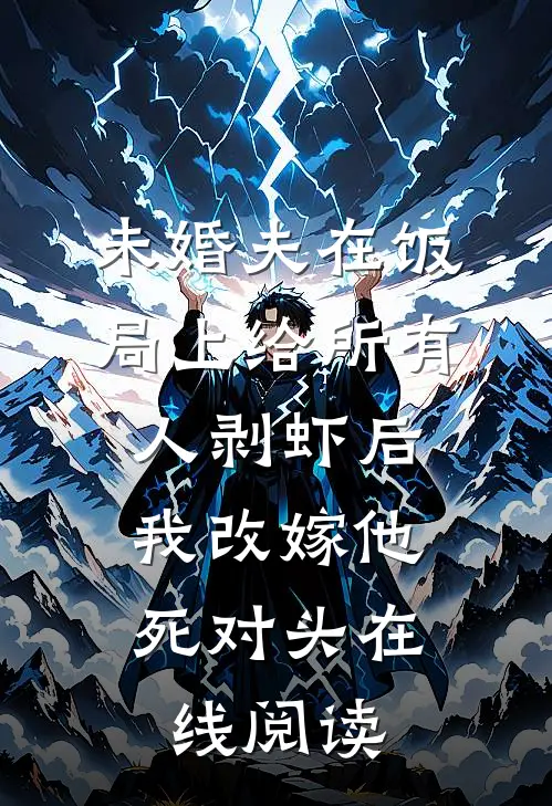 未婚夫在饭局上给所有人剥虾后，我改嫁他死对头在线阅读