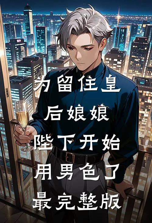 为留住皇后娘娘，陛下开始用男色了最完整版