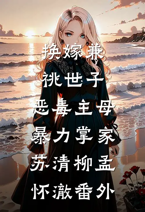 换嫁兼祧世子，恶毒主母暴力掌家苏清柳孟怀澈番外