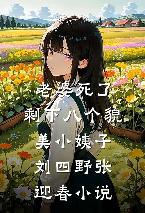 老婆死了，剩下八个貌美小姨子刘四野张迎春小说