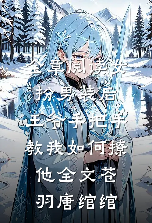 全章阅读女扮男装后,王爷手把手教我如何撩他全文(苍羽唐绾绾)