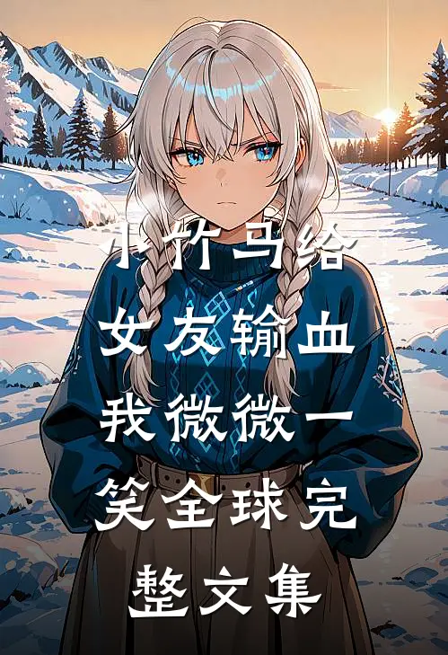 小竹马给女友输血，我微微一笑全球完整文集