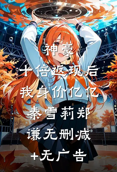 神豪：十倍返现后，我身价亿亿秦雪莉郑谦无删减+无广告