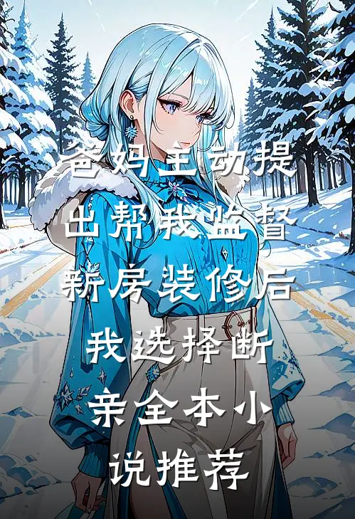 爸妈主动提出帮我监督新房装修后，我选择断亲全本小说推荐