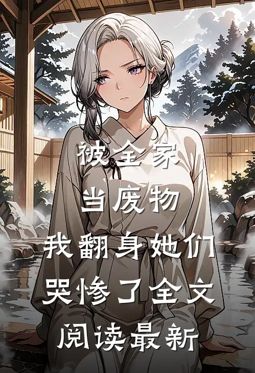 被全家当废物，我翻身她们哭惨了全文阅读最新