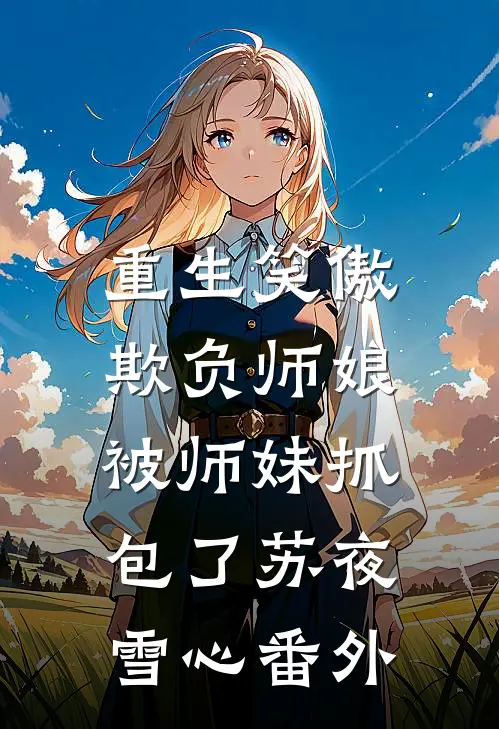 重生笑傲：欺负师娘被师妹抓包了苏夜雪心番外